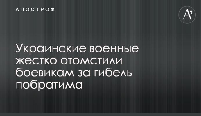 Украинские военные жестко отомстили боевикам за гибель побратима