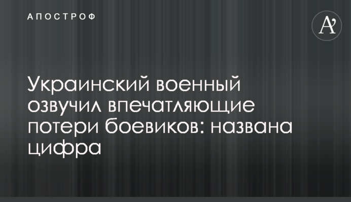 Український військовий озвучив вражаючі втрати бойовиків: названа цифра