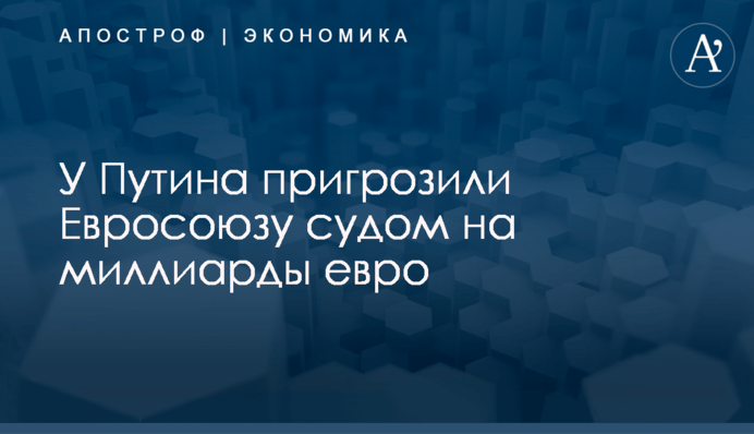 ​У Путина пригрозили Евросоюзу судом на миллиарды евро
