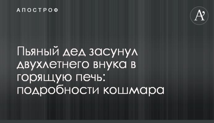 П'яний дід засунув дворічного внука в палаючу піч: подробиці кошмару