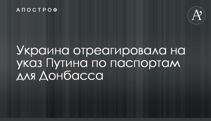Україна відреагувала на указ Путіна щодо паспортів для Донбасу