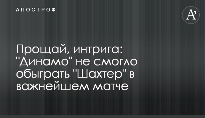 Прощай, інтрига: "Динамо" не змогло обіграти "Шахтар" в найважливішому матчі