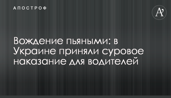 ​Водіння п'яними: в Україні прийняли суворе покарання для водіїв