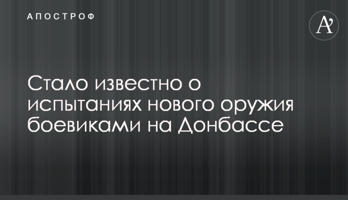 Стало відомо про випробування нової зброї бойовиками на Донбасі