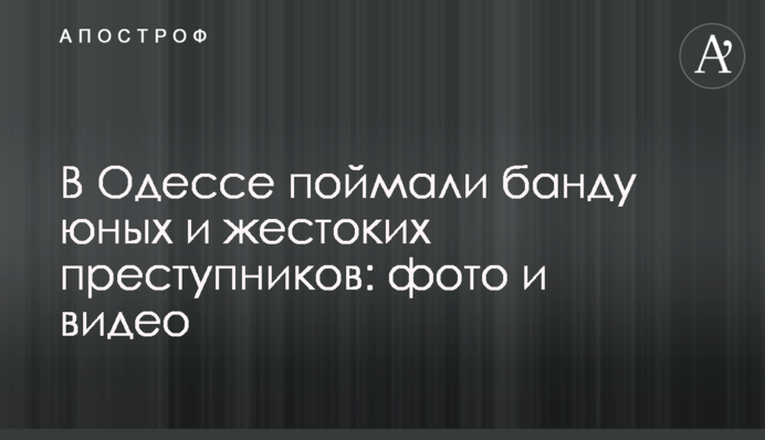В Одессе поймали банду юных и жестоких преступников: фото и видео