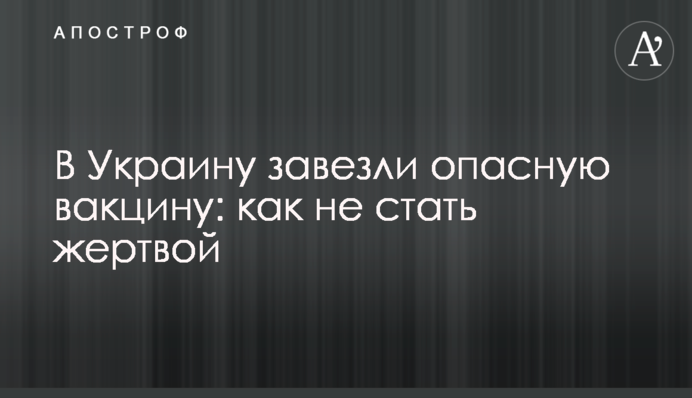 В Украину завезли опасную вакцину: как не стать жертвой
