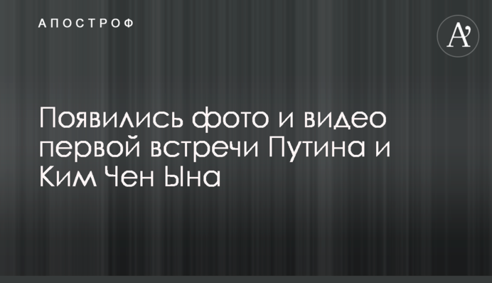 З'явилися фото і відео першої зустрічі Путіна і Кім Чен Ина
