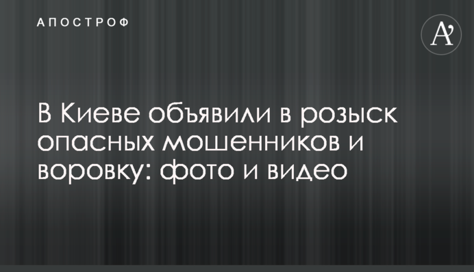 У Києві оголосили в розшук небезпечних шахраїв і злодійку: фото і відео