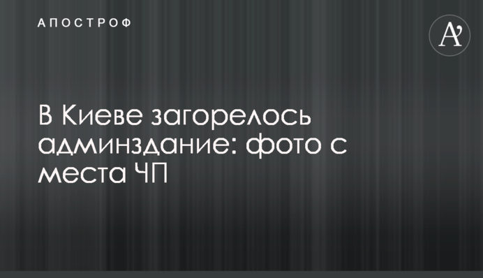 В Киеве загорелось админздание: фото с места ЧП