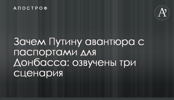 Зачем Путину авантюра с паспортами для Донбасса: озвучены три сценария
