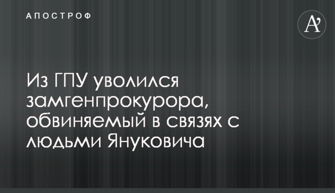 Из ГПУ уволился замгенпрокурора, обвиняемый в связях с людьми Януковича