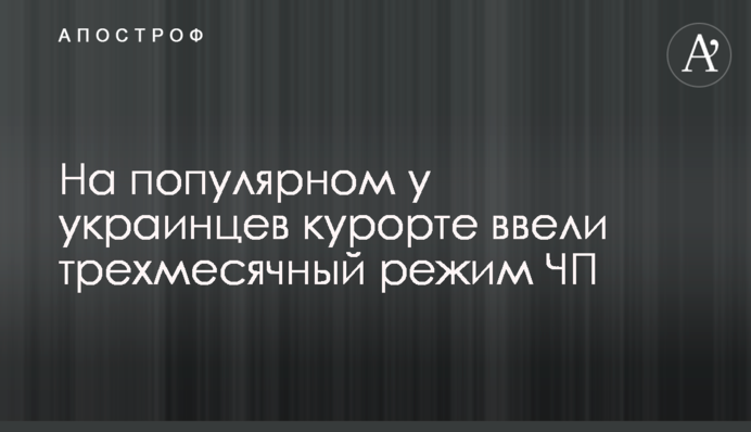 На популярном у украинцев курорте ввели трехмесячный режим ЧП