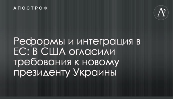 Реформы и интеграция в ЕС: В США огласили требования к новому президенту Украины