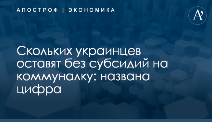 ​Скольких украинцев оставят без субсидий на коммуналку: названа цифра