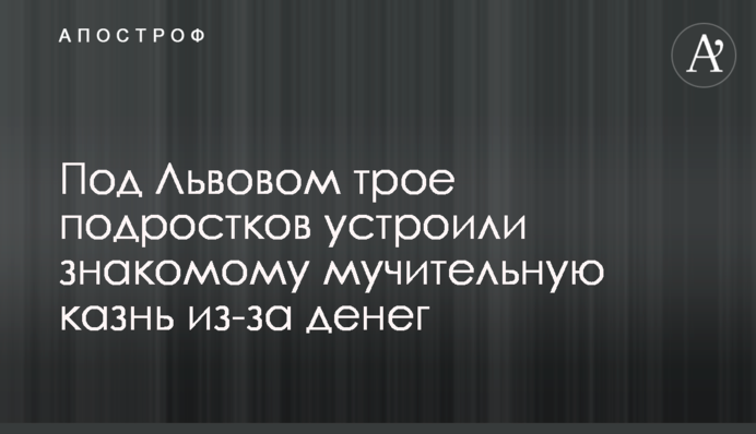 Під Львовом троє підлітків влаштували знайомому болісну страту через гроші