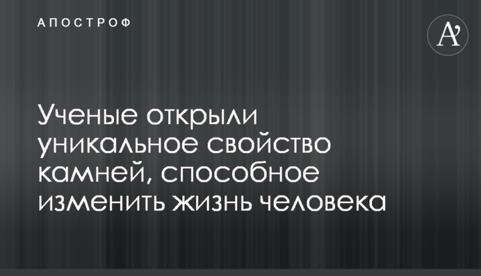 Вчені відкрили унікальну властивість каміння, здатну змінити життя людини