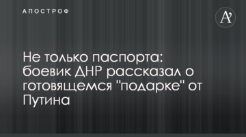 Не тільки паспорта: бойовик ДНР розповів про підготовку "подарунка" від Путіна