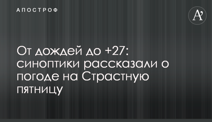 От дождей до +27: синоптики рассказали о погоде на Страстную пятницу