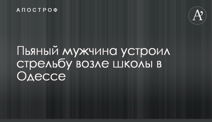 Пьяный мужчина устроил стрельбу возле школы в Одессе
