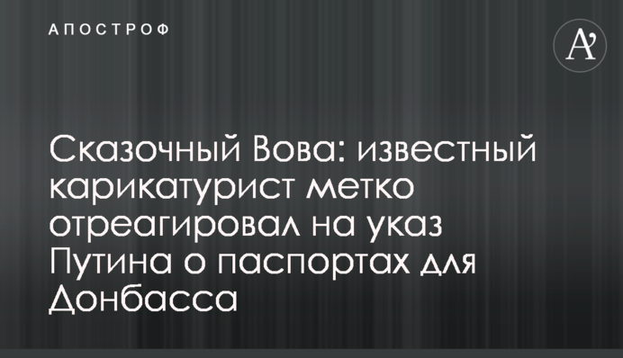 Казковий Вова: відомий карикатурист влучно відреагував на указ Путіна щодо паспортів для Донбасу