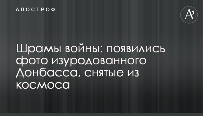 Шрамы войны: появились фото изуродованного Донбасса, снятые из космоса