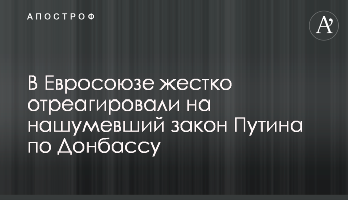 В Євросоюзі жорстко відреагували на гучний закон Путіна Донбасом