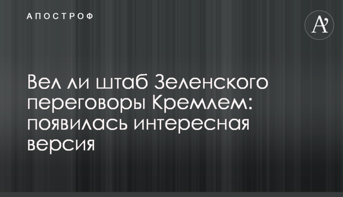 Чи вів штаб Зеленського переговори Кремлем: з'явилася цікава версія
