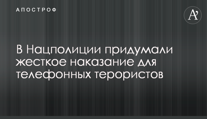 У Нацполіціі придумали жорстке покарання для телефонних терористів