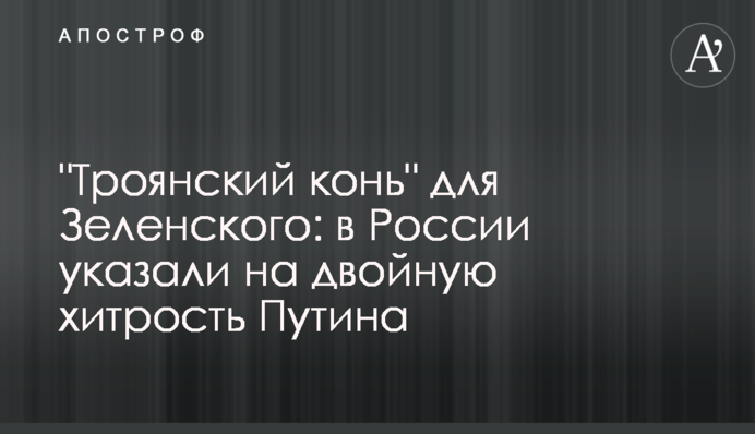 "Троянський кінь" для Зеленського: в Росії вказали на подвійну хитрість Путіна
