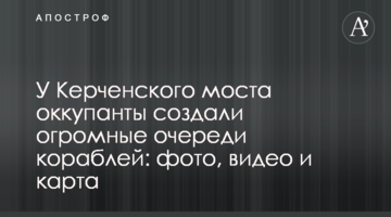 Біля Керченського моста окупанти створили величезні черги кораблів: фото, відео і карта