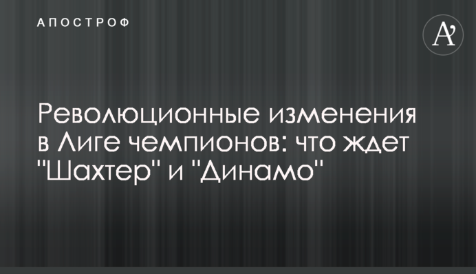 Революційні зміни в Лізі чемпіонів: що чекає "Шахтар" і "Динамо"