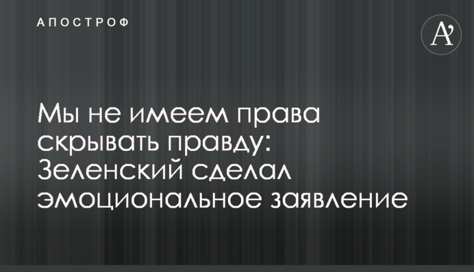 Мы не имеем права скрывать правду: Зеленский сделал эмоциональное заявление
