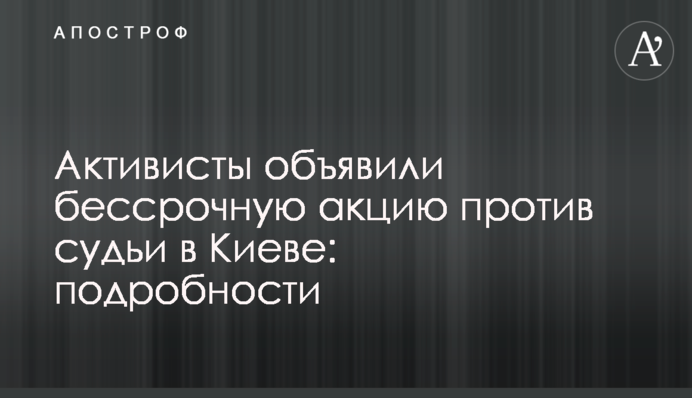 Активисты объявили бессрочную акцию против судьи в Киеве: подробности