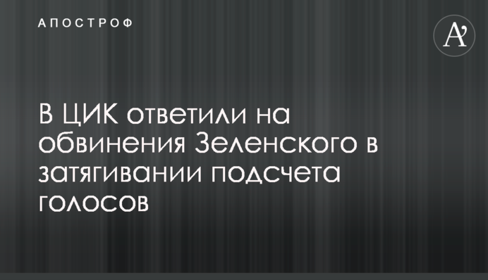 У ЦВК відповіли на звинувачення Зеленського в затягуванні підрахунку голосів