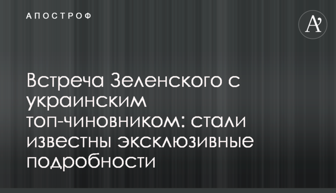 Зустріч Зеленського з українським топ-чиновником: стали відомі ексклюзивні подробиці