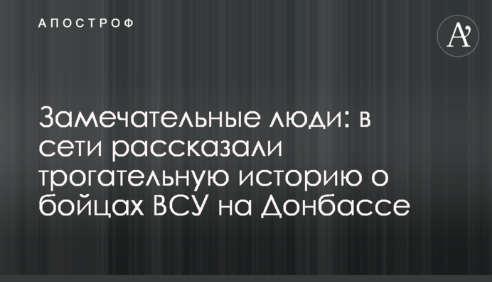 Замечательные люди: в сети рассказали трогательную историю о бойцах ВСУ на Донбассе