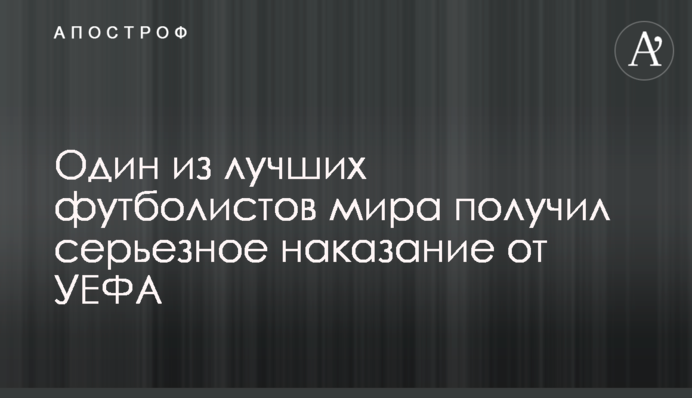 Один из лучших футболистов мира получил серьезное наказание от УЕФА