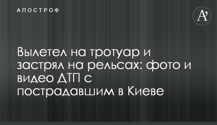 Вилетів на тротуар і застряг на рейках: фото і відео ДТП з потерпілим в Києві