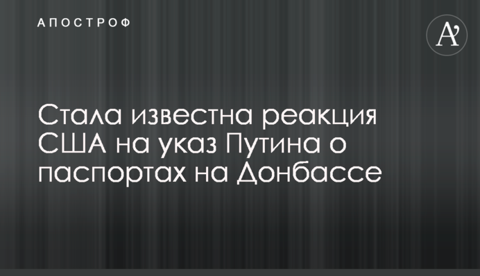 Стала известна реакция США на указ Путина о паспортах на Донбассе