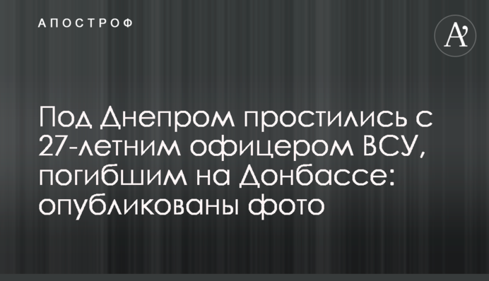 ​Під Дніпром попрощалися з 27-річним офіцером ЗСУ, загиблим на Донбасі: опубліковано фото