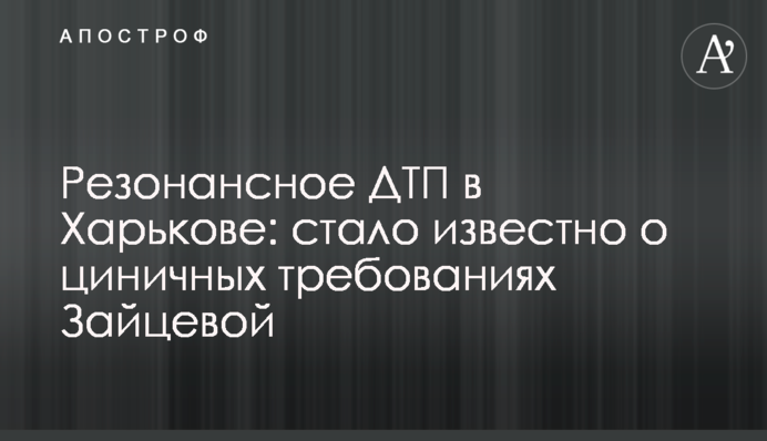 Резонансное ДТП в Харькове: стало известно о циничных требованиях Зайцевой