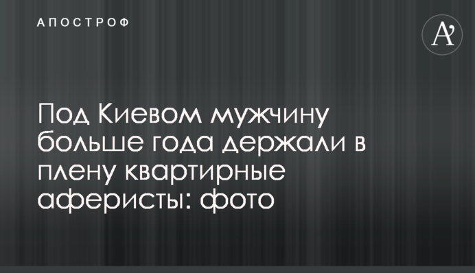 Під Києвом чоловіка більше року тримали в полоні квартирні аферисти: фото