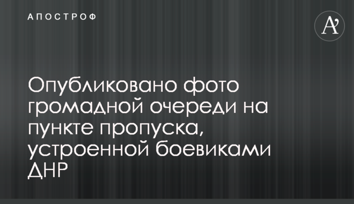 Опубликовано фото громадной очереди на пункте пропуска, устроенной боевиками ДНР