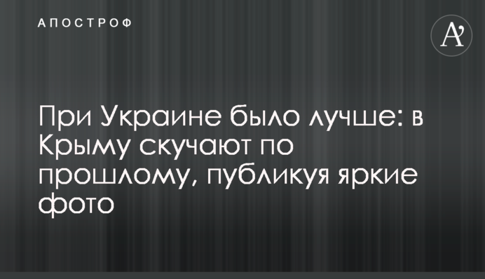 При Україні було краще: в Криму сумують за минулим, публікуючи яскраві фото
