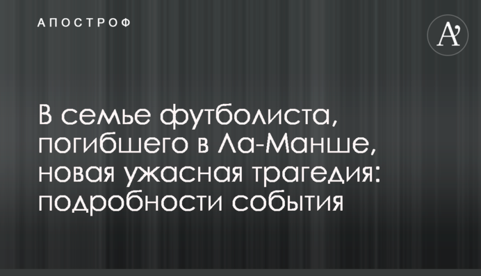 В семье футболиста, погибшего в Ла-Манше, новая ужасная трагедия: подробности события