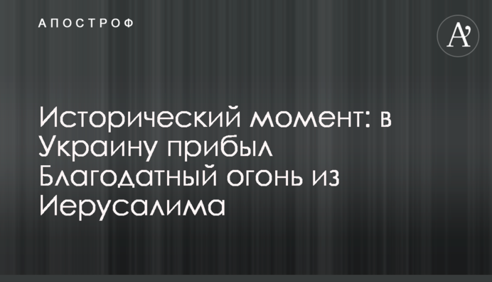 Исторический момент: в Украину прибыл Благодатный огонь из Иерусалима
