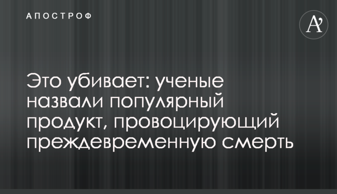 Це вбиває: вчені назвали популярний продукт, що провокує передчасну смерть