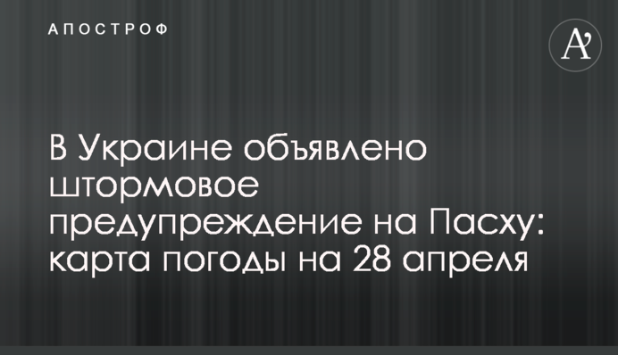 В Україні оголошено штормове попередження на Великдень: карта погоди на 28 квітня