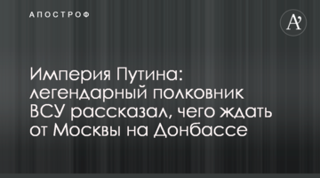 Імперія Путіна: легендарний полковник ЗСУ розповів, чого чекати від Москви на Донбасі