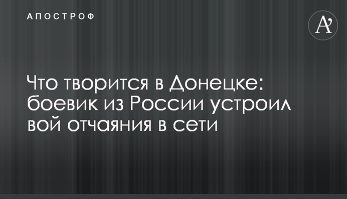 Що твориться в Донецьку: бойовик з Росії влаштував виття відчаю в мережі